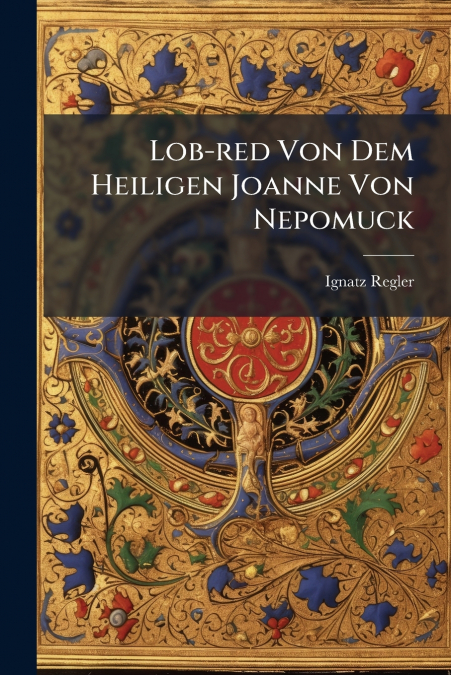 Lob-red Von Dem Heiligen Joanne Von Nepomuck
