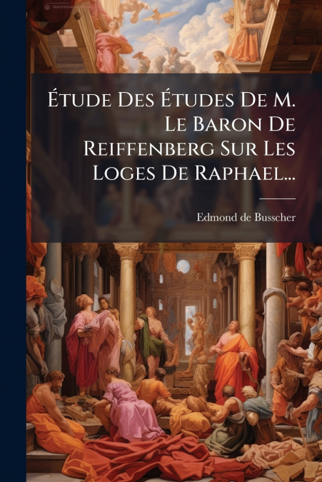 Étude Des Études De M. Le Baron De Reiffenberg Sur Les Loges De Raphael...