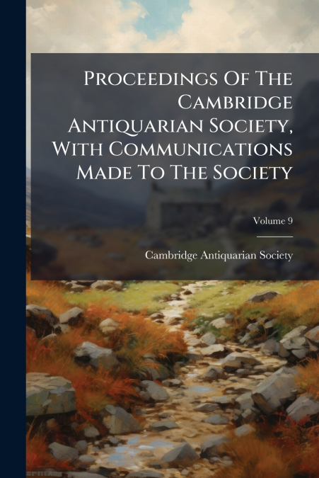 Proceedings Of The Cambridge Antiquarian Society, With Communications Made To The Society; Volume 9