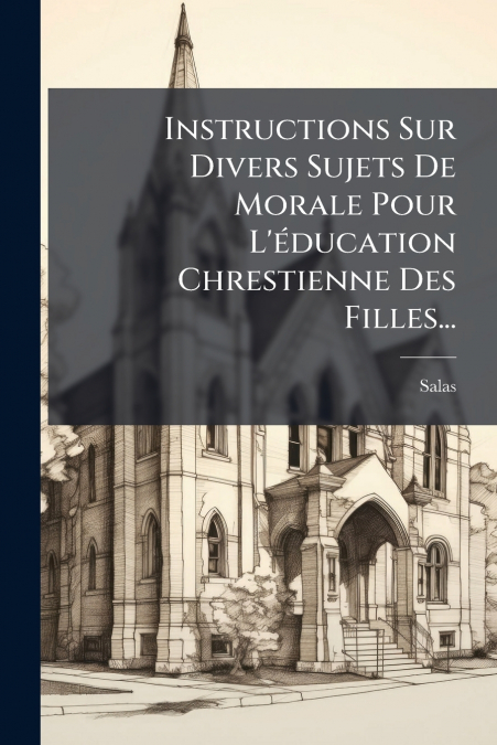 Instructions Sur Divers Sujets De Morale Pour L’éducation Chrestienne Des Filles...