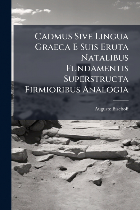 Cadmus Sive Lingua Graeca E Suis Eruta Natalibus Fundamentis Superstructa Firmioribus Analogia