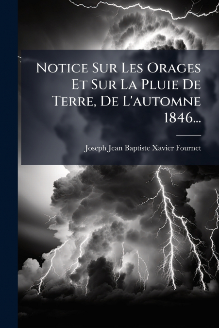 Notice Sur Les Orages Et Sur La Pluie De Terre, De L’automne 1846...