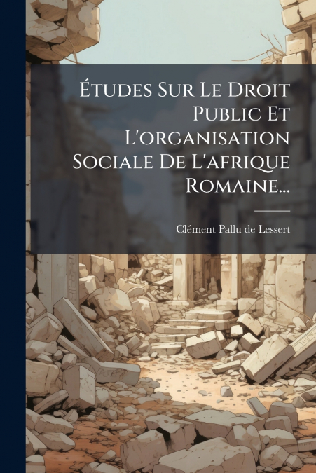 Études Sur Le Droit Public Et L’organisation Sociale De L’afrique Romaine...