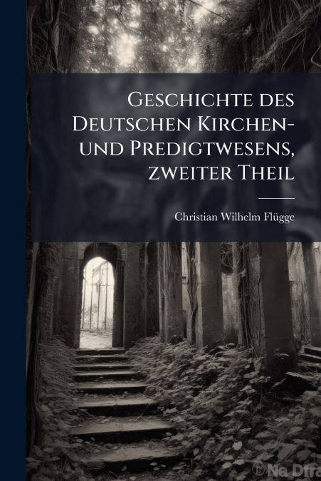 Geschichte des Deutschen Kirchen- und Predigtwesens, zweiter Theil