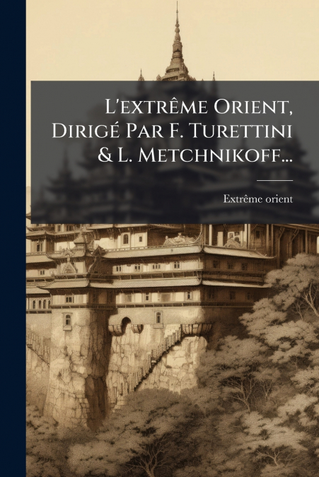 L’extrême Orient, Dirigé Par F. Turettini & L. Metchnikoff...