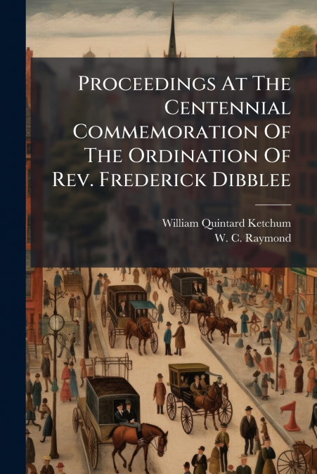 Proceedings At The Centennial Commemoration Of The Ordination Of Rev. Frederick Dibblee