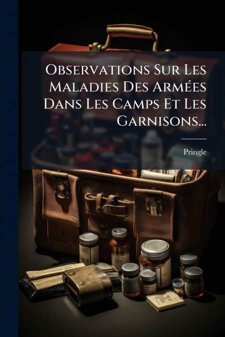 Observations Sur Les Maladies Des Armées Dans Les Camps Et Les Garnisons...