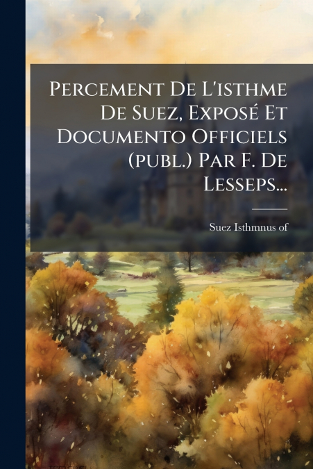 Percement De L’isthme De Suez, Exposé Et Documento Officiels (publ.) Par F. De Lesseps...