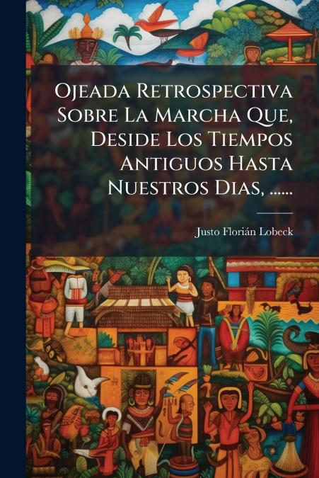 Ojeada Retrospectiva Sobre La Marcha Que, Deside Los Tiempos Antiguos Hasta Nuestros Dias, ......