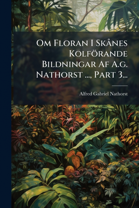 Om Floran I Skånes Kolförande Bildningar Af A.g. Nathorst ..., Part 3...