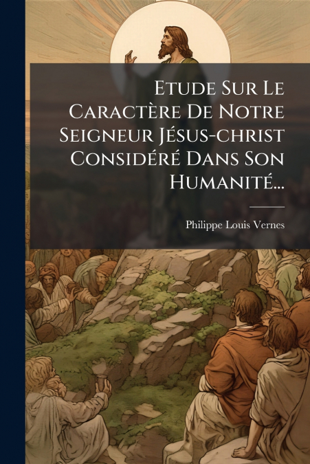 Etude Sur Le Caractère De Notre Seigneur Jésus-christ Considéré Dans Son Humanité...