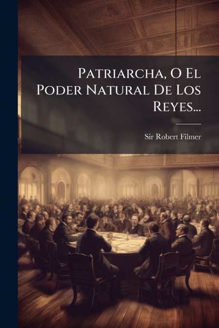 Patriarcha, O El Poder Natural De Los Reyes...