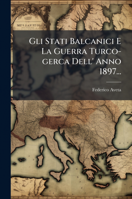 Gli Stati Balcanici E La Guerra Turco-gerca Dell’ Anno 1897...