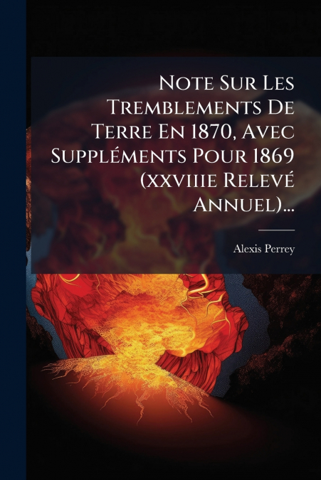 Note Sur Les Tremblements De Terre En 1870, Avec Suppléments Pour 1869 (xxviiie Relevé Annuel)...