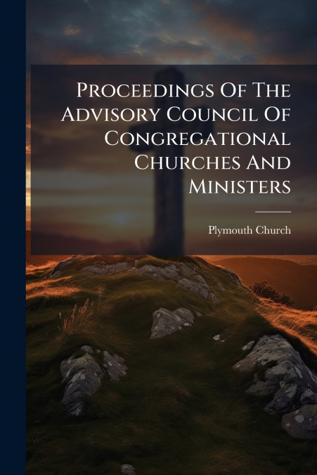 Proceedings Of The Advisory Council Of Congregational Churches And Ministers