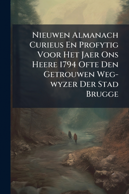 Nieuwen Almanach Curieus En Profytig Voor Het Jaer Ons Heere 1794 Ofte Den Getrouwen Weg-wyzer Der Stad Brugge