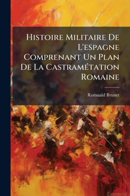 Histoire Militaire De L’espagne Comprenant Un Plan De La Castramétation Romaine