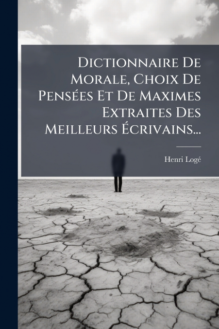 Dictionnaire De Morale, Choix De Pensées Et De Maximes Extraites Des Meilleurs Écrivains...