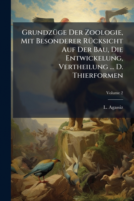 Grundzüge Der Zoologie, Mit Besonderer Rücksicht Auf Der Bau, Die Entwickelung, Vertheilung ... D. Thierformen