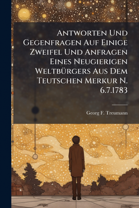 Antworten Und Gegenfragen Auf Einige Zweifel Und Anfragen Eines Neugierigen Weltbürgers Aus Dem Teutschen Merkur N. 6.7.1783