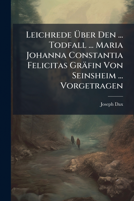 Leichrede Über Den ... Todfall ... Maria Johanna Constantia Felicitas Gräfin Von Seinsheim ... Vorgetragen