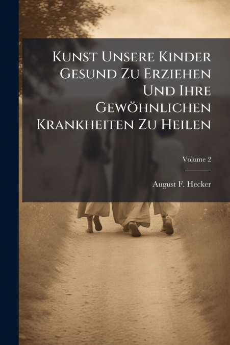 Kunst Unsere Kinder Gesund Zu Erziehen Und Ihre Gewöhnlichen Krankheiten Zu Heilen; Volume 2