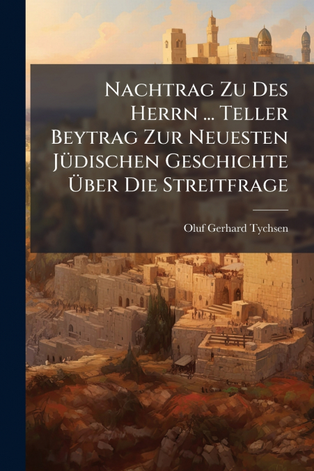 Nachtrag Zu Des Herrn ... Teller Beytrag Zur Neuesten Jüdischen Geschichte Über Die Streitfrage