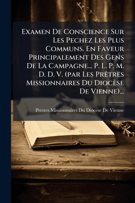 Examen De Conscience Sur Les Pechez Les Plus Communs. En Faveur Principalement Des Gens De La Campagne... P. L. P. M. D. D. V. (par Les Prêtres Missionnaires Du Diocèse De Vienne)...