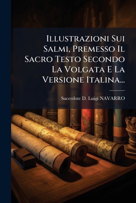 Illustrazioni Sui Salmi, Premesso Il Sacro Testo Secondo La Volgata E La Versione Italina...