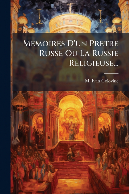 Memoires D’un Pretre Russe Ou La Russie Religieuse...