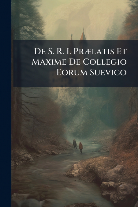 De S. R. I. Prælatis Et Maxime De Collegio Eorum Suevico