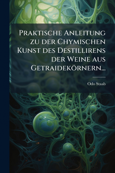 Praktische Anleitung zu der Chymischen Kunst des Destillirens der Weine aus Getraidekörnern...