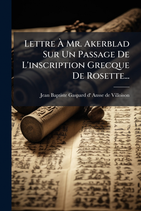 Lettre À Mr. Akerblad Sur Un Passage De L’inscription Grecque De Rosette...
