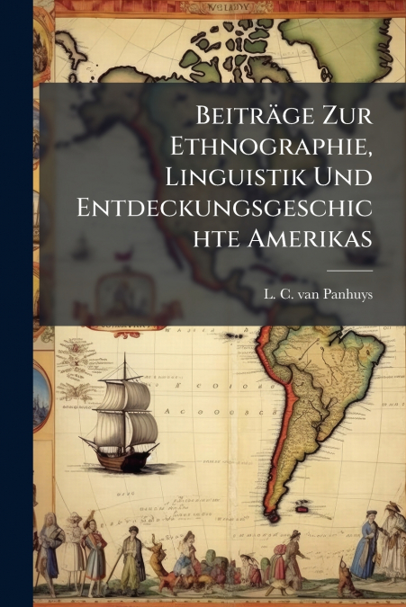 Beiträge Zur Ethnographie, Linguistik Und Entdeckungsgeschichte Amerikas