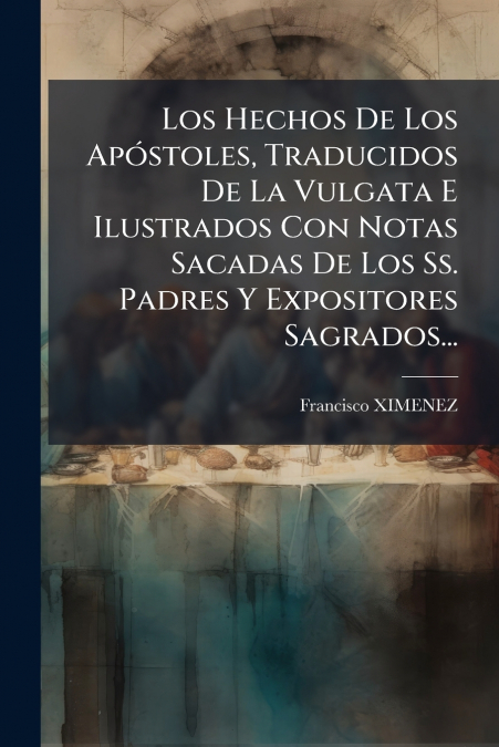 Los Hechos De Los Apóstoles, Traducidos De La Vulgata E Ilustrados Con Notas Sacadas De Los Ss. Padres Y Expositores Sagrados...