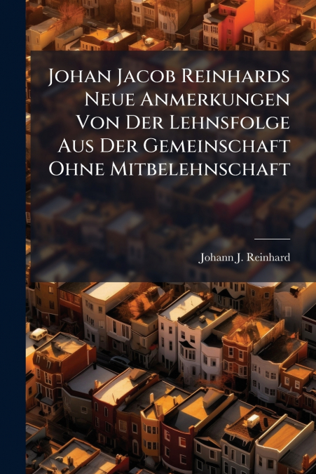 Johan Jacob Reinhards Neue Anmerkungen Von Der Lehnsfolge Aus Der Gemeinschaft Ohne Mitbelehnschaft