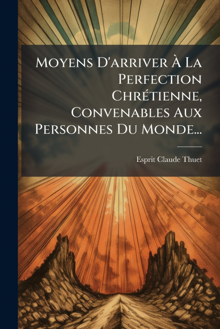 Moyens D’arriver À La Perfection Chrétienne, Convenables Aux Personnes Du Monde...