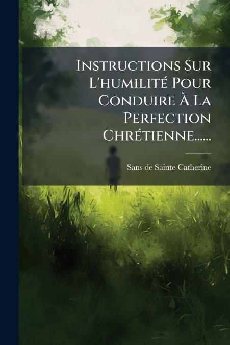 Instructions Sur L’humilité Pour Conduire À La Perfection Chrétienne......