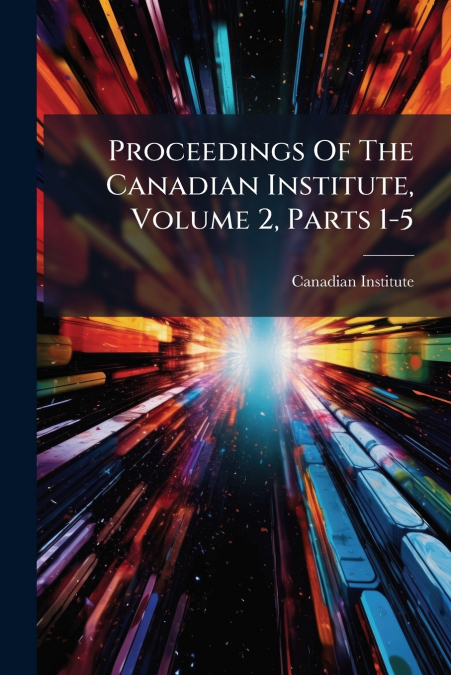 Proceedings Of The Canadian Institute, Volume 2, Parts 1-5