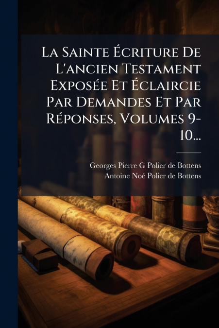 La Sainte Écriture De L’ancien Testament Exposée Et Éclaircie Par Demandes Et Par Réponses, Volumes 9-10...