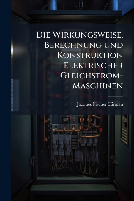 Die Wirkungsweise, Berechnung und Konstruktion Elektrischer Gleichstrom-Maschinen