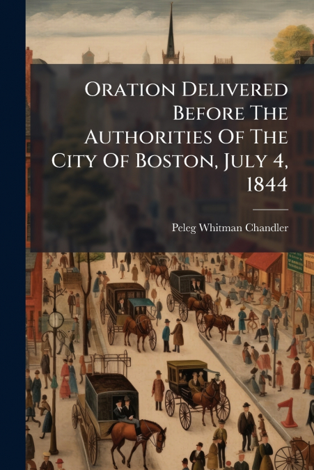 Oration Delivered Before The Authorities Of The City Of Boston, July 4, 1844