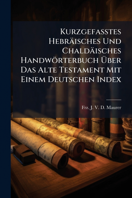 Kurzgefaßtes Hebräisches Und Chaldäisches Handwörterbuch Über Das Alte Testament Mit Einem Deutschen Index