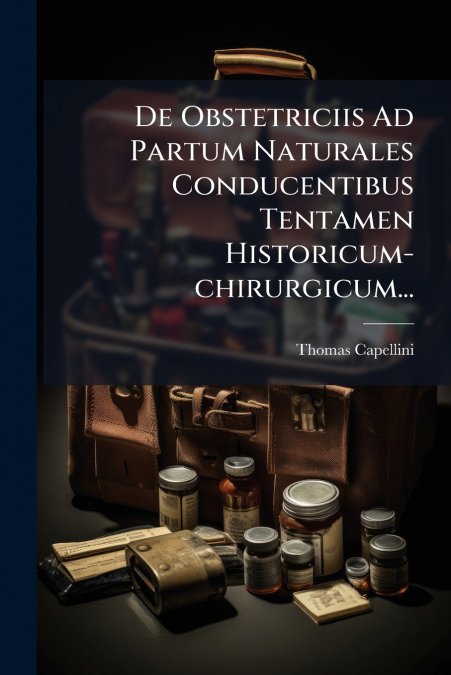 De Obstetriciis Ad Partum Naturales Conducentibus Tentamen Historicum-chirurgicum...