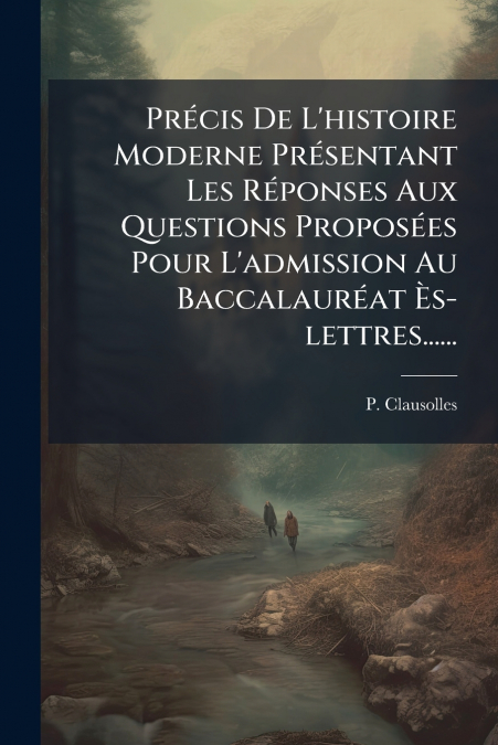 Précis De L’histoire Moderne Présentant Les Réponses Aux Questions Proposées Pour L’admission Au Baccalauréat Ès-lettres......