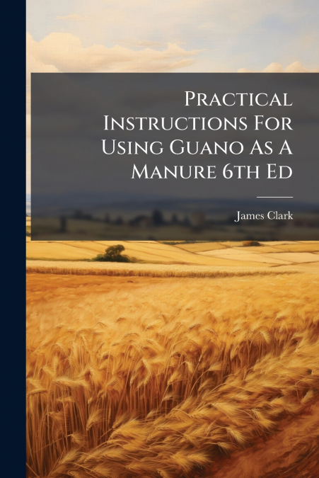 Practical Instructions For Using Guano As A Manure 6th Ed