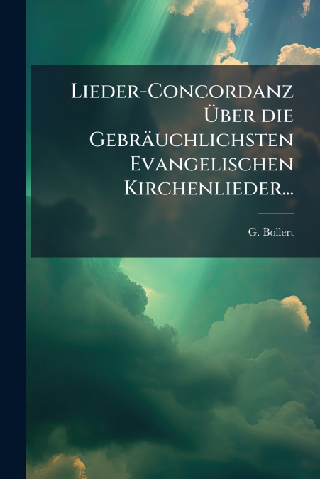 Lieder-Concordanz Über die Gebräuchlichsten Evangelischen Kirchenlieder...