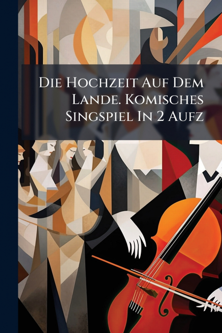 Die Hochzeit Auf Dem Lande. Komisches Singspiel In 2 Aufz