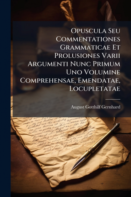 Opuscula Seu Commentationes Grammaticae Et Prolusiones Varii Argumenti Nunc Primum Uno Volumine Comprehensae, Emendatae, Locupletatae