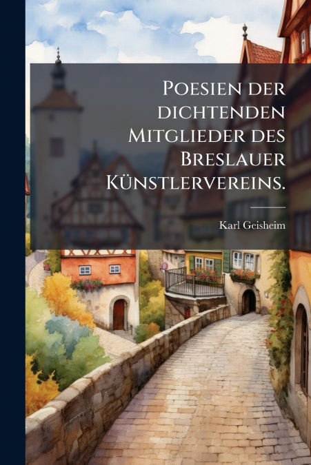 Poesien der dichtenden Mitglieder des Breslauer Künstlervereins.